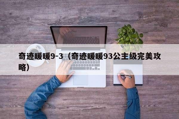 奇迹暖暖9-3(奇迹暖暖93公主级完美攻略)