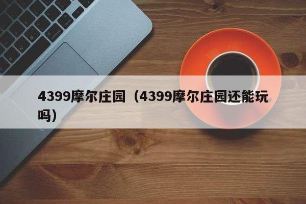 4399摩尔庄园(4399摩尔庄园还能玩吗)
