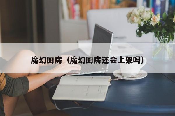 魔幻厨房（魔幻厨房还会上架吗）