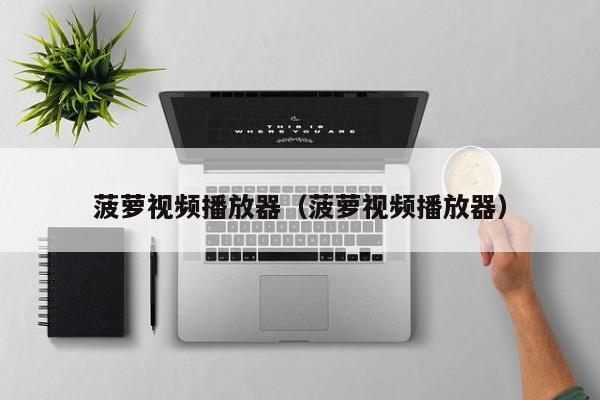 菠萝视频播放器（菠萝视频播放器）