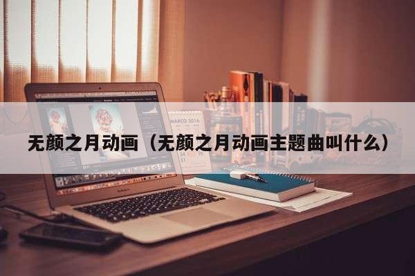 无颜之月动画（无颜之月动画主题曲叫什么）