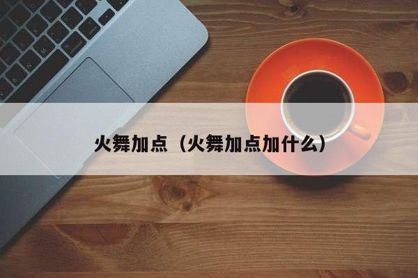 火舞加点（火舞加点加什么）