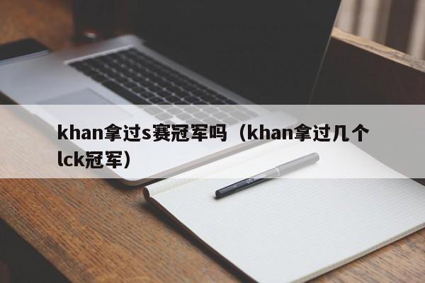 khan拿过s赛冠军吗（khan拿过几个lck冠军）