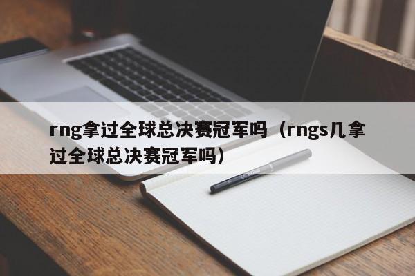 rng拿过全球总决赛冠军吗（rngs几拿过全球总决赛冠军吗）
