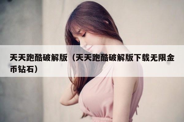 天天跑酷破解版（天天跑酷破解版下载无限金币钻石）