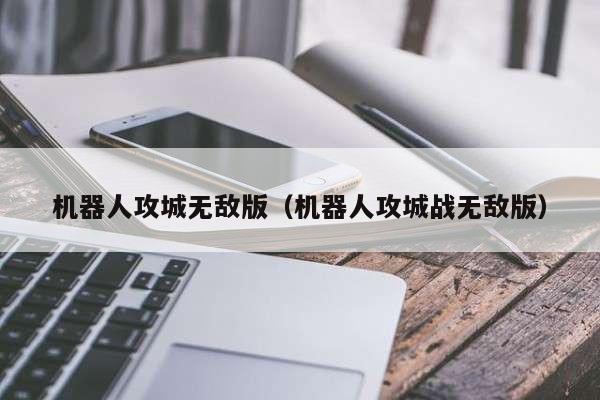 机器人攻城无敌版（机器人攻城战无敌版）