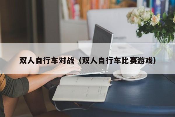 双人自行车对战（双人自行车比赛游戏）