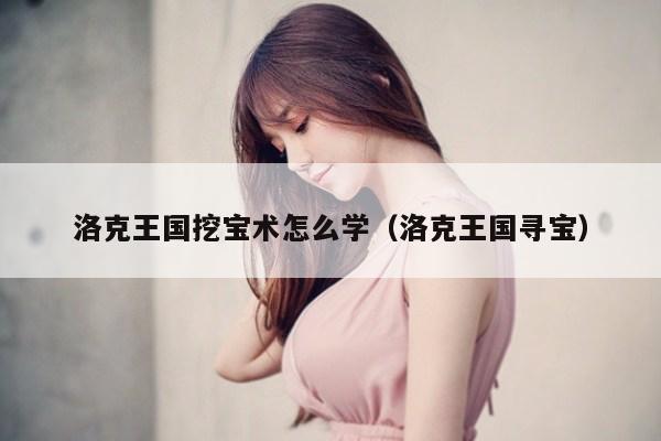 洛克王国挖宝术怎么学（洛克王国寻宝）