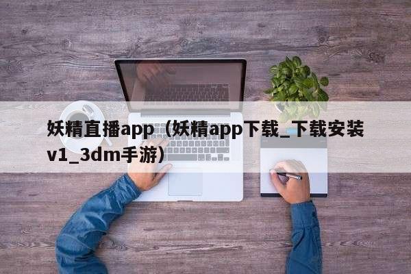 妖精直播app（妖精app下载_下载安装v1_3dm手游）