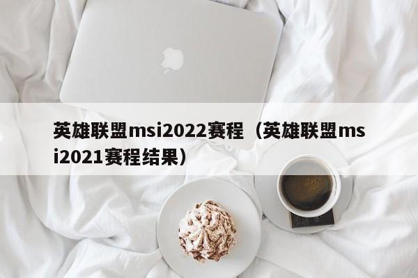英雄联盟msi2022赛程(英雄联盟msi2021赛程结果)