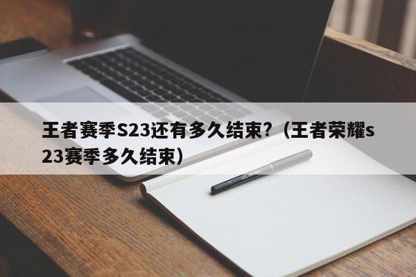 王者赛季S23还有多久结束?(王者荣耀s23赛季多久结束)