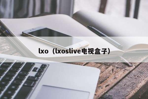 lxo（lxoslive电视盒子）