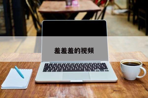 羞羞羞的视频