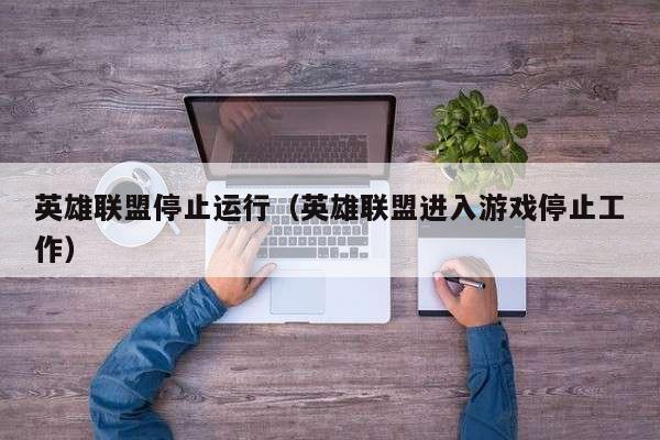 英雄联盟停止运行(英雄联盟进入游戏停止工作)