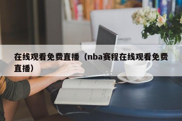 在线观看免费直播（nba赛程在线观看免费直播）