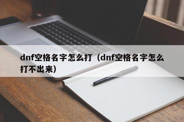 dnf空格名字怎么打（dnf空格名字怎么打不出来）