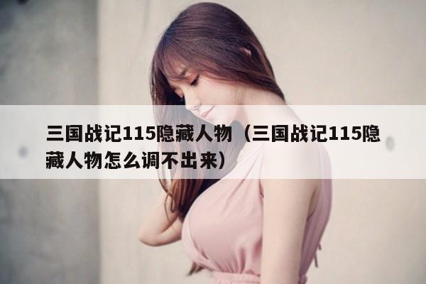 三国战记115隐藏人物（三国战记115隐藏人物怎么调不出来）