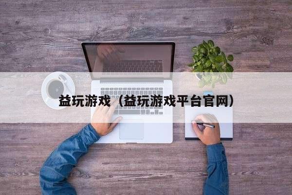 益玩游戏（益玩游戏平台官网）