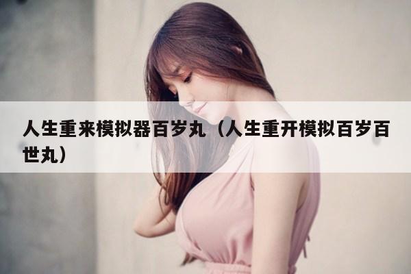 人生重来模拟器百岁丸(人生重开模拟百岁百世丸)
