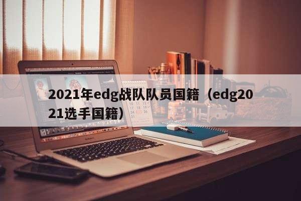 2021年edg战队队员国籍（edg2021选手国籍）