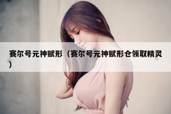 赛尔号元神赋形(赛尔号元神赋形仓领取精灵)