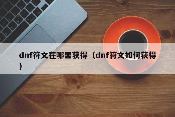 dnf符文在哪里获得(dnf符文如何获得)
