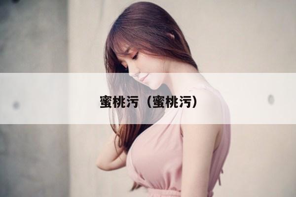 蜜桃污（蜜桃污）