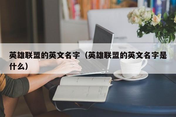 英雄联盟的英文名字(英雄联盟的英文名字是什么)