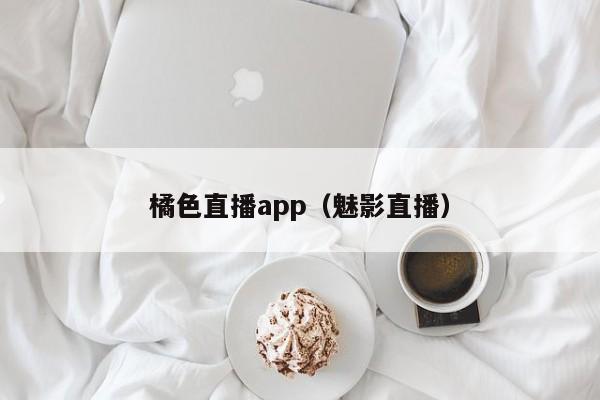 橘色直播app（魅影直播）
