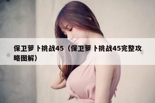 保卫萝卜挑战45（保卫萝卜挑战45完整攻略图解）