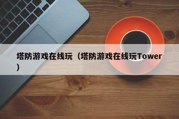 塔防游戏在线玩（塔防游戏在线玩Tower）