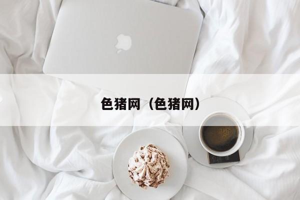 色猪网（色猪网）