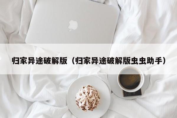 归家异途破解版（归家异途破解版虫虫助手）