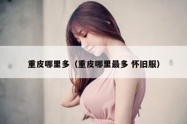 重皮哪里多（重皮哪里最多 怀旧服）