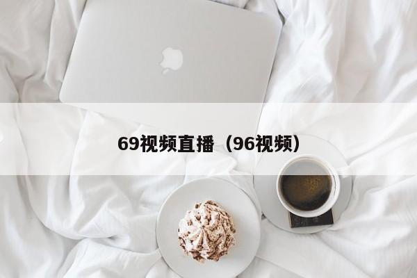 69视频直播（96视频）