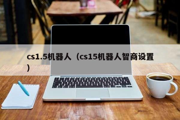 cs1.5机器人(cs15机器人智商设置)