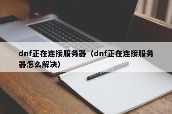 dnf正在连接服务器（dnf正在连接服务器怎么解决）