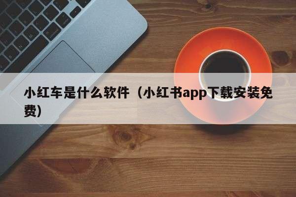 小红车是什么软件（小红书app下载安装免费）