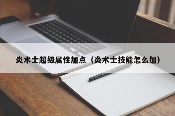 炎术士超级属性加点（炎术士技能怎么加）