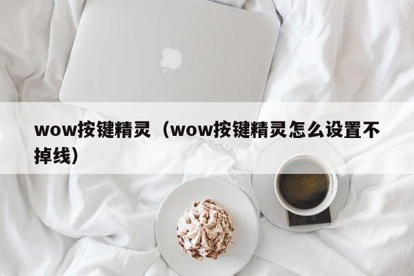 wow按键精灵（wow按键精灵怎么设置不掉线）
