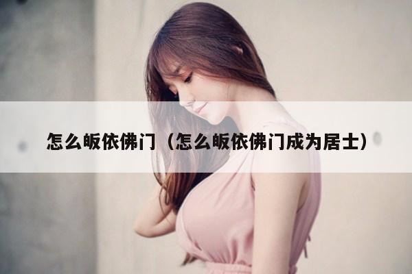 怎么皈依佛门（怎么皈依佛门成为居士）