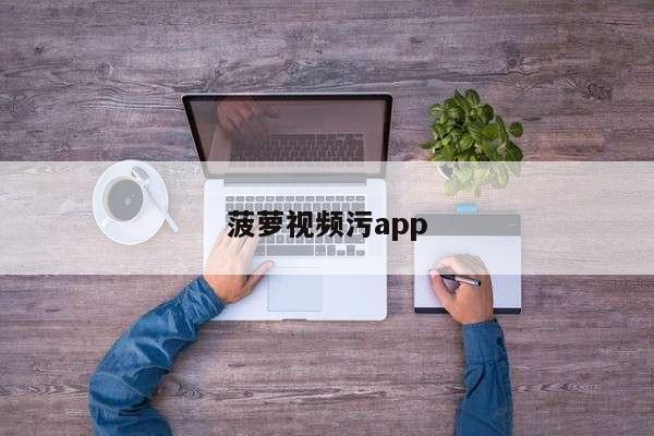 菠萝视频污app
