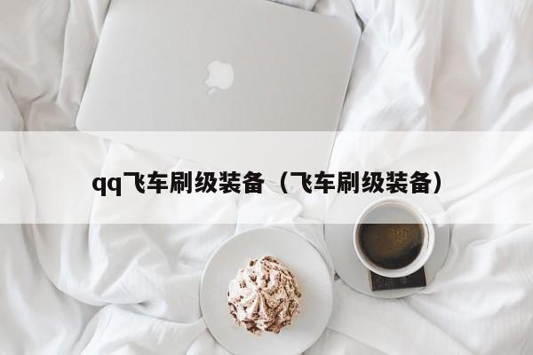 qq飞车刷级装备（飞车刷级装备）