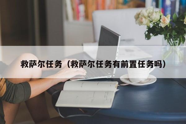 救萨尔任务（救萨尔任务有前置任务吗）