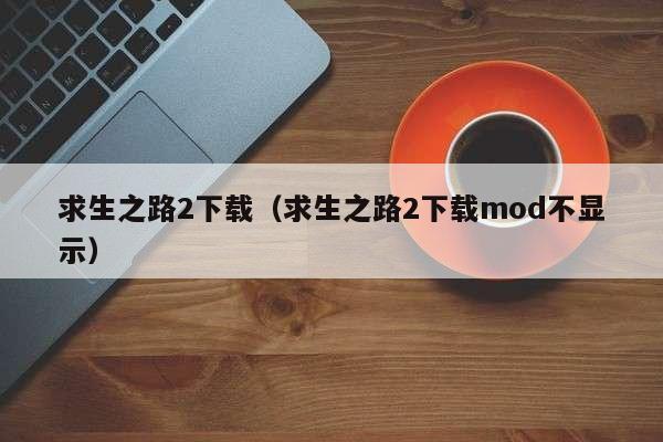 求生之路2下载（求生之路2下载mod不显示）