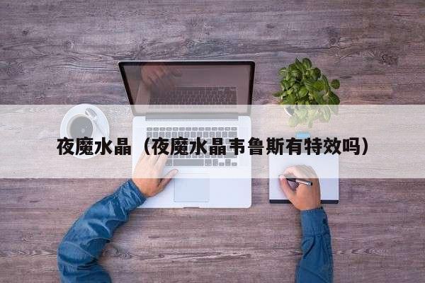夜魔水晶(夜魔水晶韦鲁斯有特效吗)