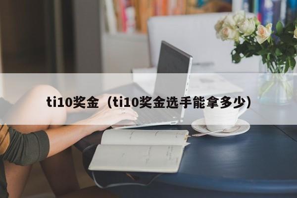 ti10奖金（ti10奖金选手能拿多少）
