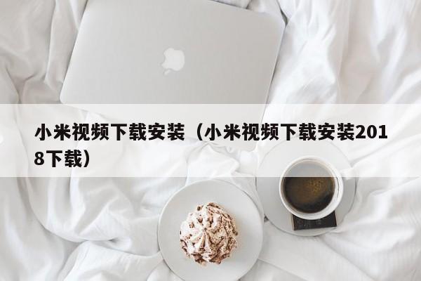 小米视频下载安装（小米视频下载安装2018下载）