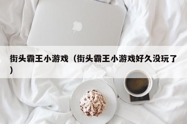 街头霸王小游戏（街头霸王小游戏好久没玩了）