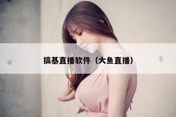 搞基直播软件（大鱼直播）